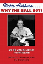 Richie Ashburn... Why the Hall Not?: The Amazing Journey to Cooperstown - Bruce Mowday, Jim Donahue