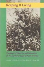 Keeping It Living: Traditions of Plant Use and Cultivation on the Northwest Coast of North America - Douglas Deur, Nancy E. Turner