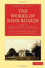 The Works of John Ruskin, Volume 18: Sesame and Lilies; The Ethics of the Dust; The Crown of Wild Olive - John Ruskin, Ruskin John, Edward Tyas Cook