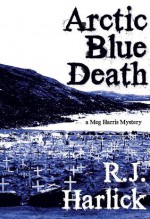 Arctic Blue Death: A Meg Harris Mystery - R.J. Harlick