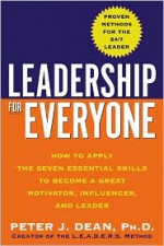 Leadership for Everyone: How to Apply the Seven Essential Skills to Become a Great Motivator, Influencer, and Leader - Peter Dean