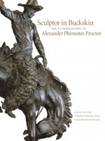 Sculptor in Buckskin: The Autobiography of Alexander Phimister Proctor - Katharine C. Ebner, Peter H. Hassrick