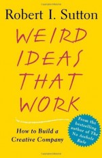 Weird Ideas That Work - Robert I. Sutton