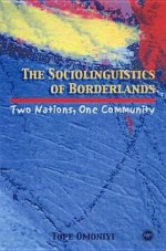 The Sociolinguistics Of Borderlands: Two Nations, One Community - Tope Omoniyi