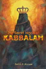 The Secret World of Kabbalah - Judith Z. Abrams