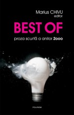 Best of. proza scurtă a anilor 2000 - Marius Chivu, Ioana Baetica Morpurgo, T.O. Bobe, Lavinia Braniște, Dan Coman, Luca Dinulescu, adrian georgescu, Radu Pavel Gheo, Dan Lungu, Cosmin Manolache, Mihai Mateiu, Mitoş Micleuşanu, Angelo Mitchievici, Veronica D. Niculescu, Radu Paraschivescu, Cezar Paul-Badesc