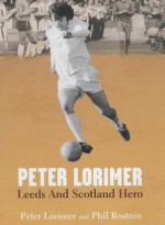 Peter Lorimer: Leeds and Scotland Hero - Peter Lorimer, Phil Rostron