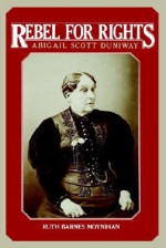 Rebel for Rights: Abigail Scott Duniway - Ruth Barnes Moynihan