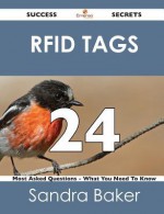 Rfid Tags 24 Success Secrets - 24 Most Asked Questions on Rfid Tags - What You Need to Know - Sandra Baker