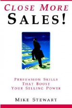 Close More Sales! Persuasion Skills That Boost Your Selling Power - Mike Stewart