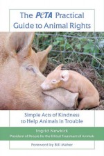 The PETA Practical Guide to Animal Rights: Simple Acts of Kindness to Help Animals in Trouble - Ingrid Newkirk