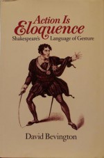 Action Is Eloquence: Shakespeare's Language of Gesture - David M. Bevington