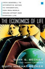 The Economics of Life: From Baseball to Affirmative Action to Immigration, How Real-World Issues Affect Our Everyday Life - Gary S. Becker, Guity Nashat Becker