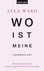 Wo ist meine Lesebrille?: Mein amüsantes Leben zwischen Jugendwahn und Seniorenteller (German Edition) - Lyla Ward, Gloria Ernst