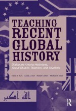 Teaching Recent Global History: Dialogues Among Historians, Social Studies Teachers and Students - Robert Cohen, Diana Turk