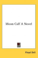 Moon Calf a Novel - Floyd Dell, Kessinger Publishing