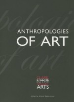 Anthropologies of Art - Mariet Westermann, Clark, Clark Conference, Suzanne Blier, Janet Berlo, Hans Belting, Suzanne Preston Blier, Suzanne Preston Blier, Steve Bourget, Sarah Brett-Smith, Shelly Errington, David Freedberg, Anna Grimshaw, Jonathan Hay, Howard Morphy, Iken 