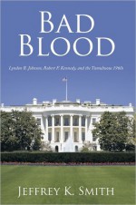 BAD BLOOD: Lyndon B. Johnson, Robert F. Kennedy, and the Tumultuous 1960s - Jeffrey K. Smith