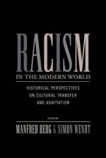 Racism in the Modern World: Historical Perspectives on Cultural Transfer and Adaptation - Manfred Berg, Simon Wendt