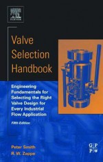 Valve Selection Handbook: Engineering Fundamentals for Selecting the Right Valve Design for Every Industrial Flow Application - Peter Smith