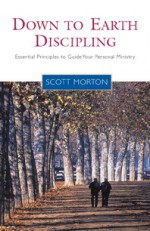 Down-to-Earth Discipling: Essential Principles to Guide Your Personal Ministry - Scott Morton, Bill Hull