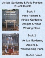 Patio Planters & Vertical Gardening: Designs & Wood Working Plans Ideas for Organic Gardening & Urban Gardening - Jack Pollard