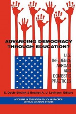 Advancing Democracy Through Education? U.S. Influence Abroad and Domestic Practices - E. Doyle Stevick, Bradley A.U. Levinson