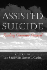 Assisted Suicide: Finding Common Ground - Lois Snyder, Arthur L. Caplan