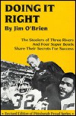 Doing It Right: The Steelers of Three Rivers and Four Super Bowls (Pittsburgh Proud Sports Book Series, 1) - Jim O'Brien, Marty Wolfson