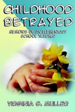 Childhood Betrayed: Memoirs of an Elementary School Teacher - Virginia Muller