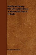 Matthew Henry, his life and times; a memorial and a tribute - Charles Chapman