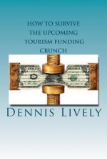 How to Survive the Upcoming Tourism Funding Crunch: 6 X 9 Edition - Dennis Lively