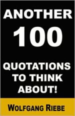 Another 100 Quotations to Think About! - Wolfgang Riebe