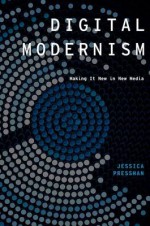 Digital Modernism: Making It New in New Media - Jessica Pressman