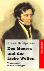 Des Meeres Und Der Liebe Wellen: Trauerspiel in Funf Aufzugen - Franz Grillparzer