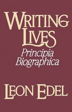 Writing Lives: Principia Biographica - Leon Edel