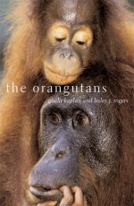 The Orangutans - Gisela Kaplan, Lesley J. Rogers, Lesley Rogers, Robert D. Kaplan