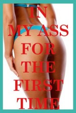 In My Ass for the First Time: Five First Anal Sex Erotica Stories - Devi Glosch, Constance Slight, Julie Bosso, Debbie Brownstone, Sonata Sorento