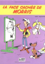 La Face Cachee de Morris: Tout, Tout, Tout Sur Le Createur de Lucky Luke - Yvan Delporte