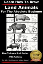 Learn How to Draw Land Animals - For the Absolute Beginner (Learn to Draw) - John Davidson, Adrian Sanqui