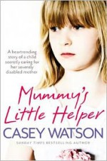 Mummy’s Little Helper: The Heartrending True Story of a Young Girl Secretly Caring for Her Severely Disabled Mother - Casey Watson