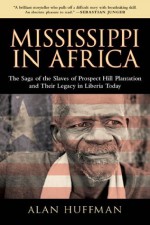 Mississippi in Africa: The Saga of the Slaves of Prospect Hill Plantation and Their Legacy in Liberia Today - Alan Huffman