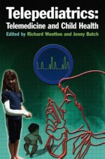 Telepediatrics: Telemedicine and Child Health - Richard Wootton, Jennifer Batch