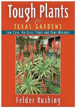 Tough Plants for Texas Gardens: Low Care, No Care, Tried and True Winners - Felder Rushing