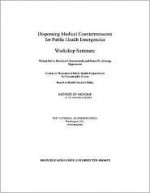 Dispensing Medical Countermeasures for Public Health Emergencies: Workshop Summary - Miriam Davis, Marnina S. Kammersall, Bruce M. Altevogt