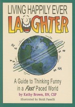 Living Happily Ever Laughter: A Guide to Thinking Funny in a Fast Paced World - Kathy Brown