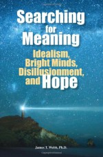 Searching for Meaning: Idealism, Bright Minds, Disillusionment, and Hope - James Webb