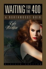 Waiting For The 400 - A Northwoods Noir - Kyle Marffin