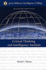 Critical Thinking and Intelligence Analysis - David T. Moore, National Defense Intelligence College (U.S.), Mark M. Lowenthal