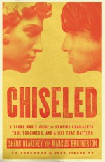 Chiseled: A Young Man's Guide to Shaping Character, True Toughness and a Life That Matters - Shaun Blakeney, Marcus Brotherton